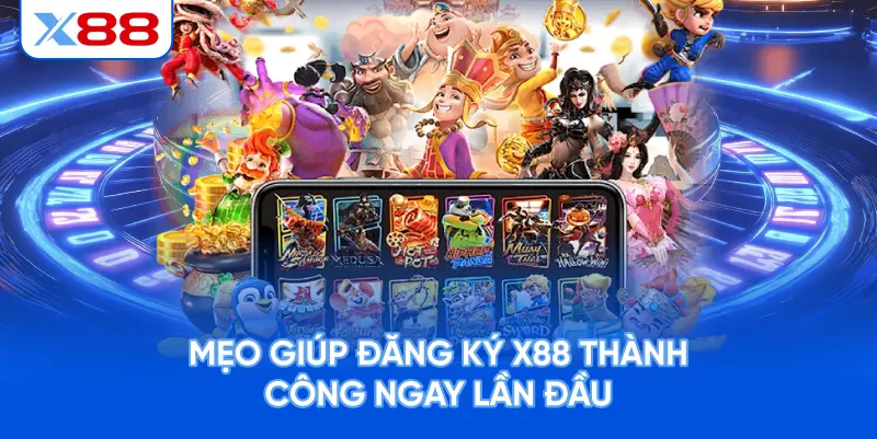 Mẹo Giúp Đăng Ký X88 Thành Công Ngay Lần Đầu